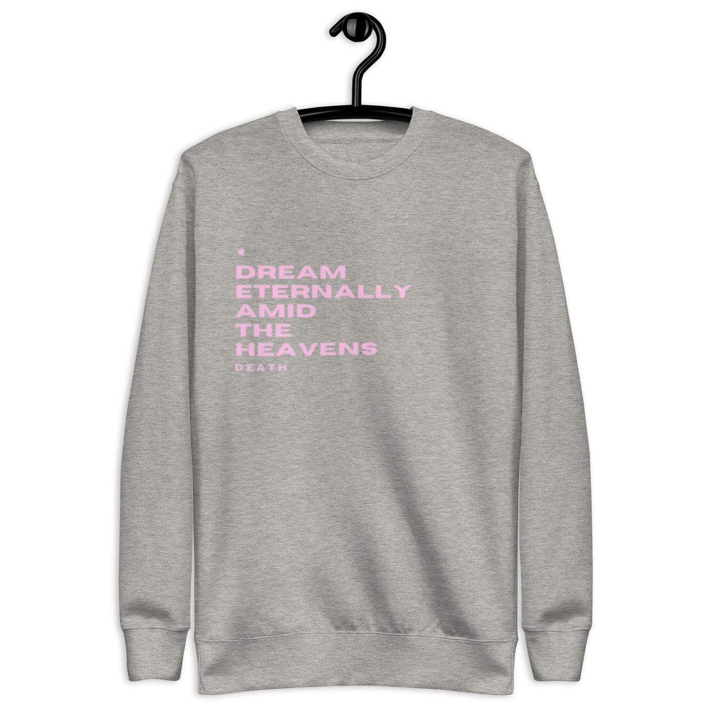 Dream Crewneck Sweatshirt.  "DREAM ETERNALLY AMID THE HEAVENS.  DEATH"  Choose from 4 colors.