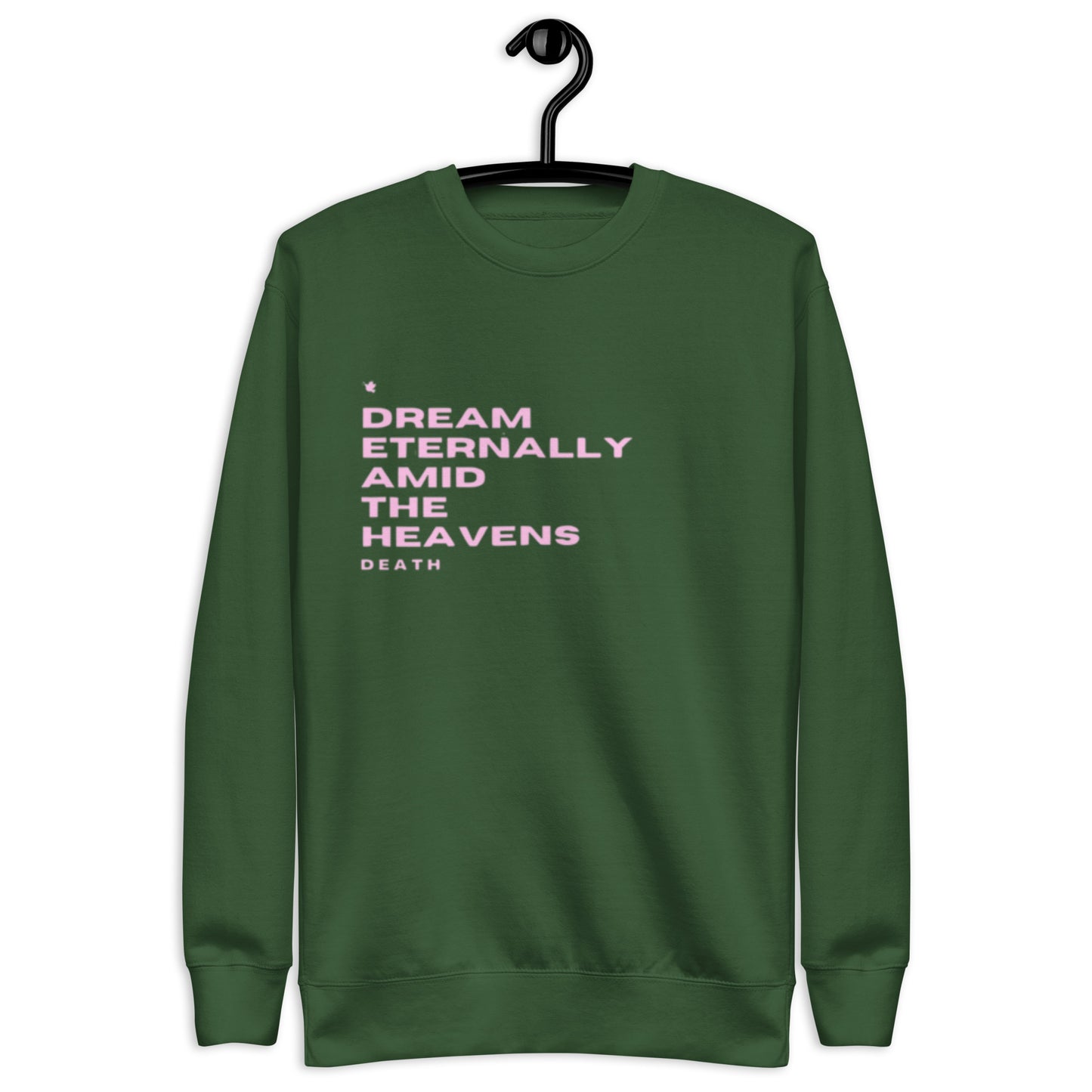 Dream Crewneck Sweatshirt.  "DREAM ETERNALLY AMID THE HEAVENS.  DEATH"  Choose from 4 colors.